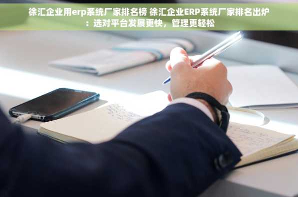 徐汇企业用erp系统厂家排名榜 徐汇企业ERP系统厂家排名出炉：选对平台发展更快，管理更轻松