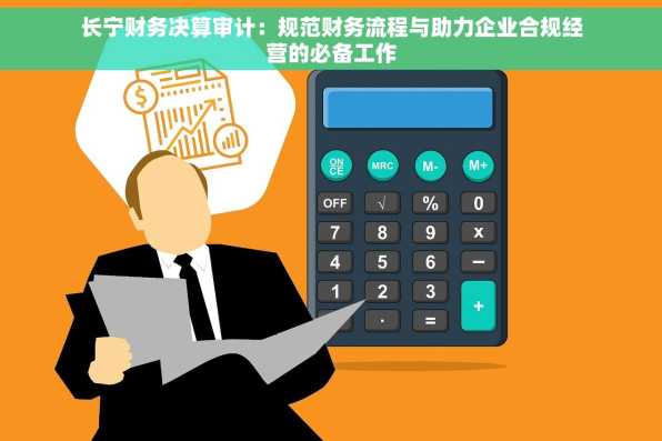 长宁财务决算审计：规范财务流程与助力企业合规经营的必备工作