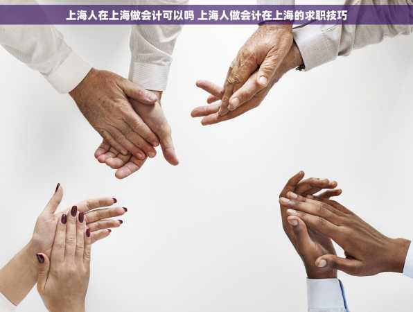 上海人在上海做会计可以吗 上海人做会计在上海的求职技巧