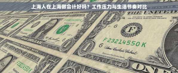上海人在上海做会计好吗？工作压力与生活节奏对比