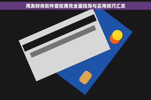 用友财务软件普陀南充全面指导与实用技巧汇总