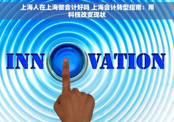 上海人在上海做会计好吗 上海会计转型指南：用科技改变现状