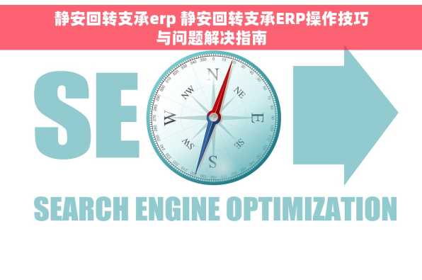 静安回转支承erp 静安回转支承ERP操作技巧与问题解决指南