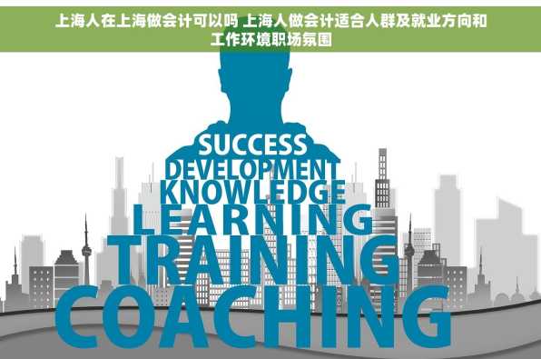 上海人在上海做会计可以吗 上海人做会计适合人群及就业方向和工作环境职场氛围
