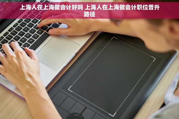 上海人在上海做会计好吗 上海人在上海做会计职位晋升路径