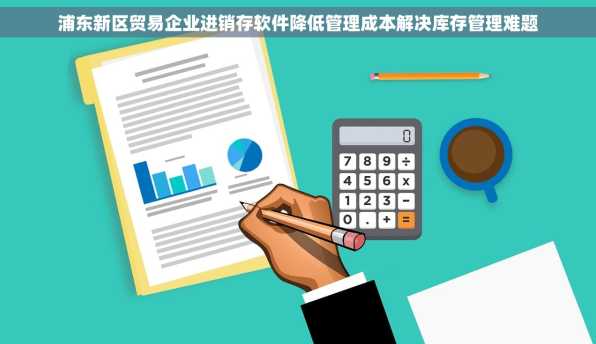 浦东新区贸易企业进销存软件降低管理成本解决库存管理难题