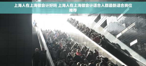 上海人在上海做会计好吗 上海人在上海做会计适合人群最新适合岗位推荐