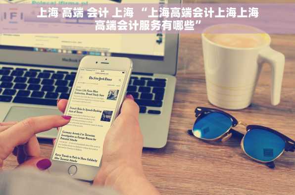 上海 高端 会计 上海 “上海高端会计上海上海高端会计服务有哪些”