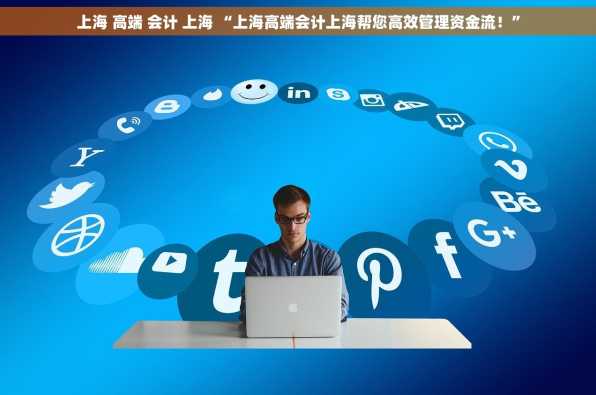 上海 高端 会计 上海 “上海高端会计上海帮您高效管理资金流！”