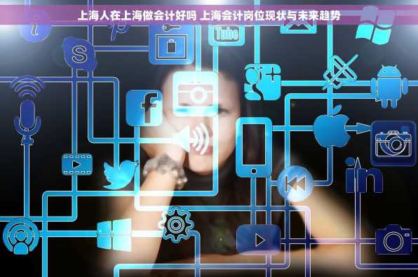 上海人在上海做会计好吗 上海会计岗位现状与未来趋势