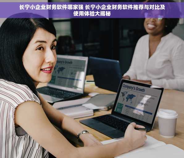 长宁小企业财务软件哪家强 长宁小企业财务软件推荐与对比及使用体验大揭秘