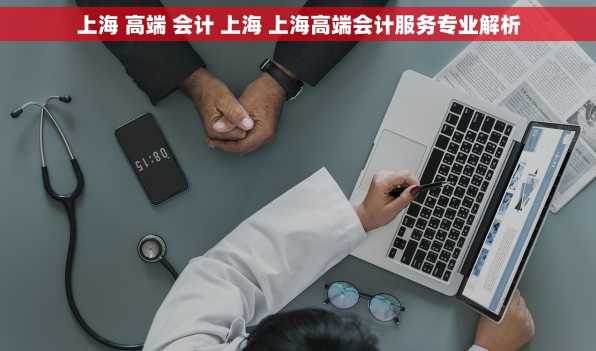 上海 高端 会计 上海 上海高端会计服务专业解析