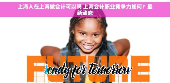 上海人在上海做会计可以吗 上海会计职业竞争力如何？最新动态
