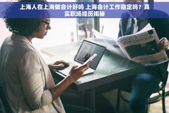 上海人在上海做会计好吗 上海会计工作稳定吗？真实职场经历揭秘