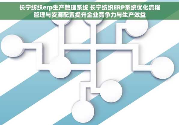 长宁纺织erp生产管理系统 长宁纺织ERP系统优化流程管理与资源配置提升企业竞争力与生产效益
