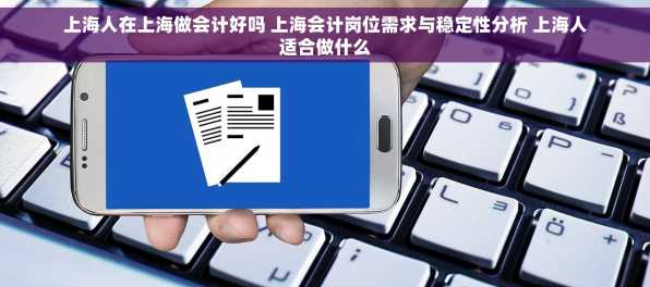 上海人在上海做会计好吗 上海会计岗位需求与稳定性分析 上海人适合做什么