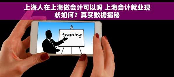 上海人在上海做会计可以吗 上海会计就业现状如何？真实数据揭秘