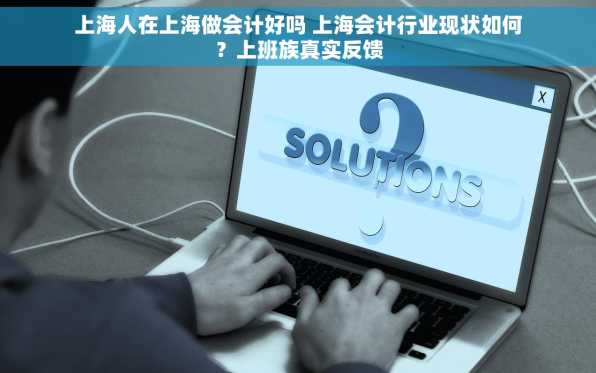 上海人在上海做会计好吗 上海会计行业现状如何？上班族真实反馈