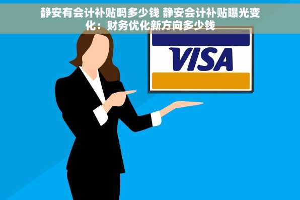 静安有会计补贴吗多少钱 静安会计补贴曝光变化：财务优化新方向多少钱