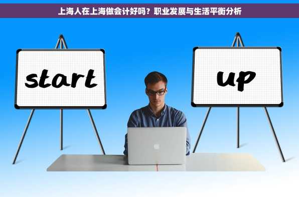 上海人在上海做会计好吗？职业发展与生活平衡分析