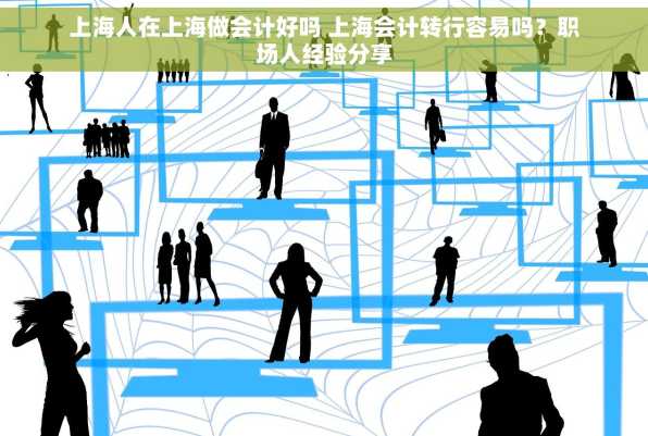 上海人在上海做会计好吗 上海会计转行容易吗？职场人经验分享