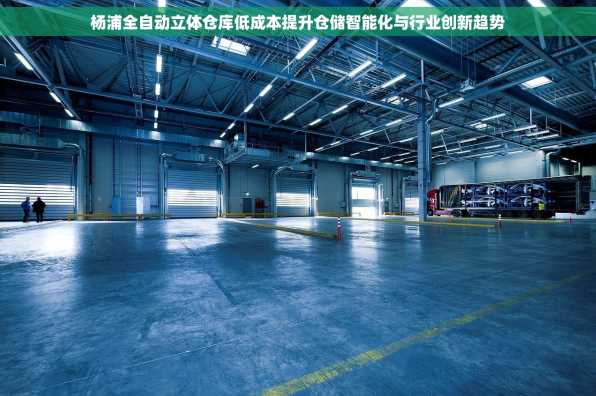 杨浦全自动立体仓库低成本提升仓储智能化与行业创新趋势