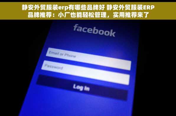 静安外贸服装erp有哪些品牌好 静安外贸服装ERP品牌推荐：小厂也能轻松管理，实用推荐来了