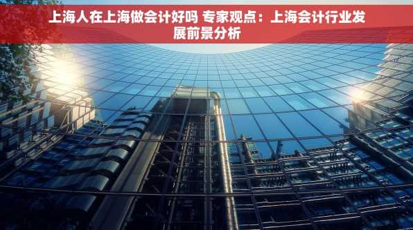 上海人在上海做会计好吗 专家观点：上海会计行业发展前景分析