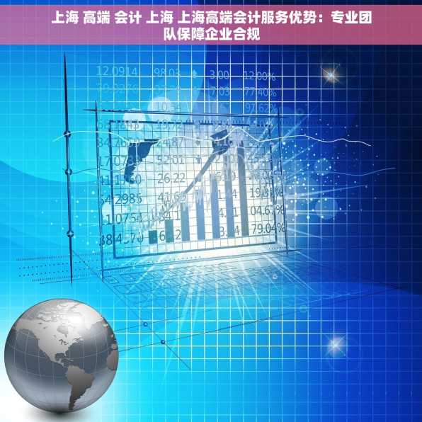 上海 高端 会计 上海 上海高端会计服务优势：专业团队保障企业合规