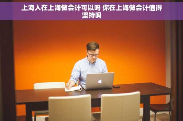 上海人在上海做会计可以吗 你在上海做会计值得坚持吗