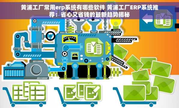 黄浦工厂常用erp系统有哪些软件 黄浦工厂ERP系统推荐：省心又省钱的最新趋势揭秘