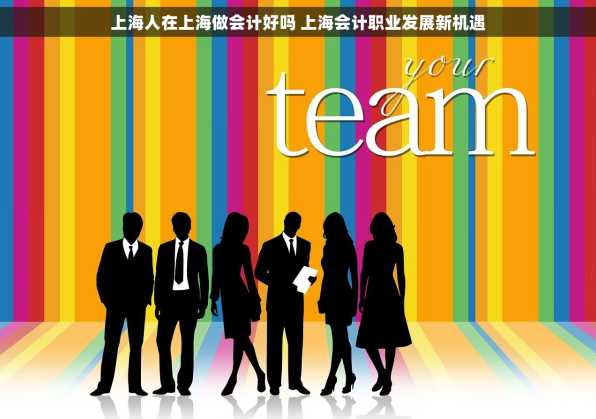 上海人在上海做会计好吗 上海会计职业发展新机遇