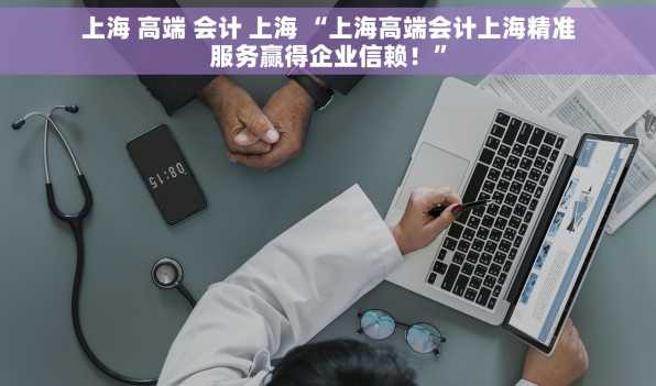 上海 高端 会计 上海 “上海高端会计上海精准服务赢得企业信赖！”