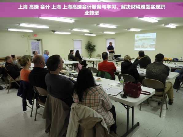 上海 高端 会计 上海 上海高端会计服务与学习，解决财税难题实现职业转型